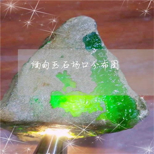 缅甸玉石场口分布图/2023041354927