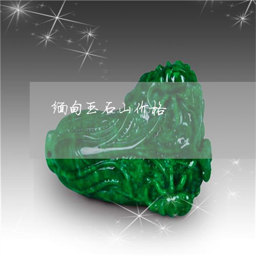 缅甸玉石山价格/2023032842516 缅甸玉石山价格/2023032842516