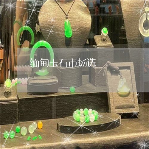 缅甸玉石市场选/2023032806837