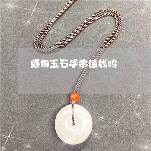 缅甸玉石手串值钱吗/2023041328369 缅甸玉石手串值钱吗/2023041328369