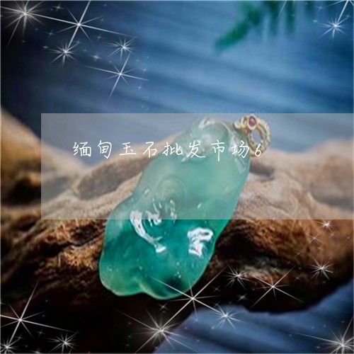 缅甸玉石批发市场6/2023041385250 缅甸玉石批发市场6/2023041385250
