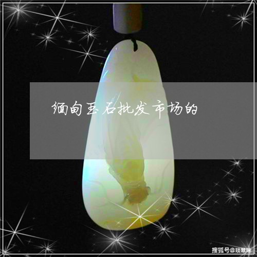 缅甸玉石批发市场的/2023041349571 缅甸玉石批发市场的/2023041349571