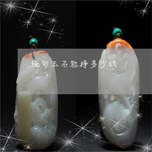 缅甸玉石能挣多少钱/2023041327049