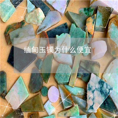 缅甸玉镯为什么便宜/2023041373057