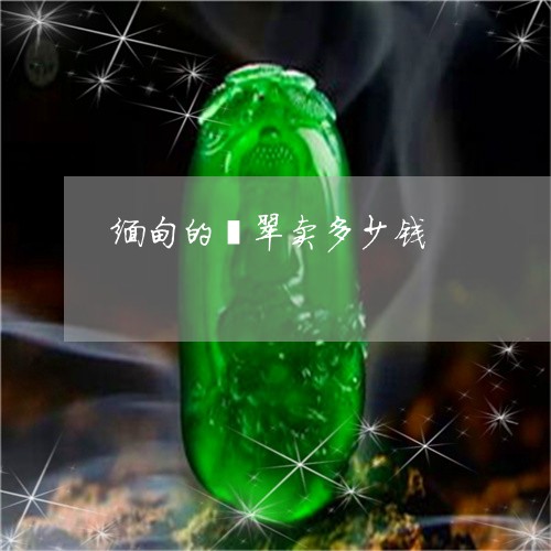缅甸的翡翠卖多少钱/2023041305082 缅甸的翡翠卖多少钱/2023041305082