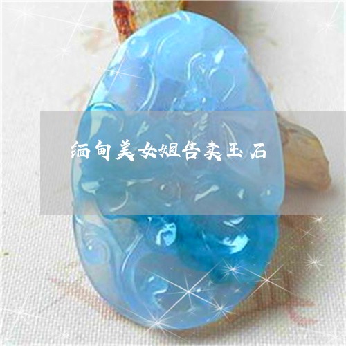 缅甸美女姐告卖玉石/2023041318314 缅甸美女姐告卖玉石/2023041318314
