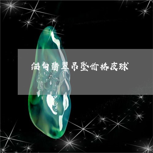 缅甸翡翠吊坠价格皮球/2023061593717