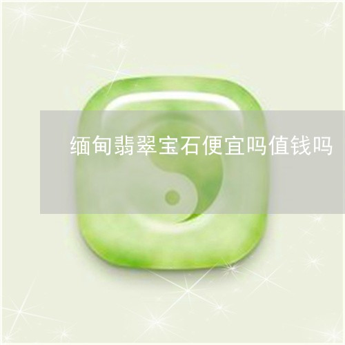 缅甸翡翠宝石便宜吗值钱吗/2023062996058