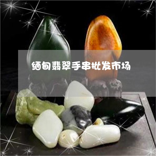 缅甸翡翠手串批发市场 缅甸翡翠手串批发市场