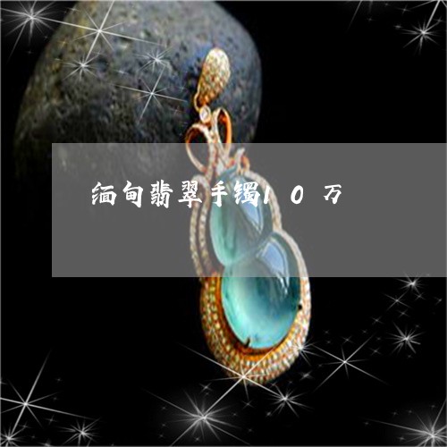 缅甸翡翠手镯10万/2023040941513 缅甸翡翠手镯10万/2023040941513