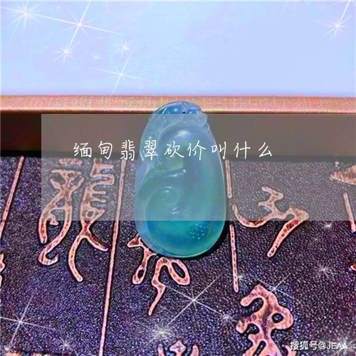缅甸翡翠砍价叫什么/2023040930361 缅甸翡翠砍价叫什么/2023040930361
