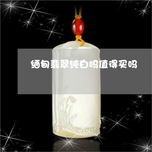 缅甸翡翠纯白吗值得买吗/2023061887151