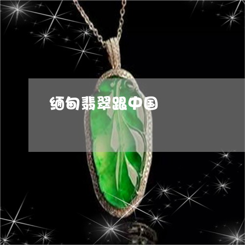 缅甸翡翠跟中国/2023032739372 缅甸翡翠跟中国/2023032739372