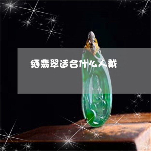 缅翡翠适合什么人戴/2023040941462 缅翡翠适合什么人戴/2023040941462