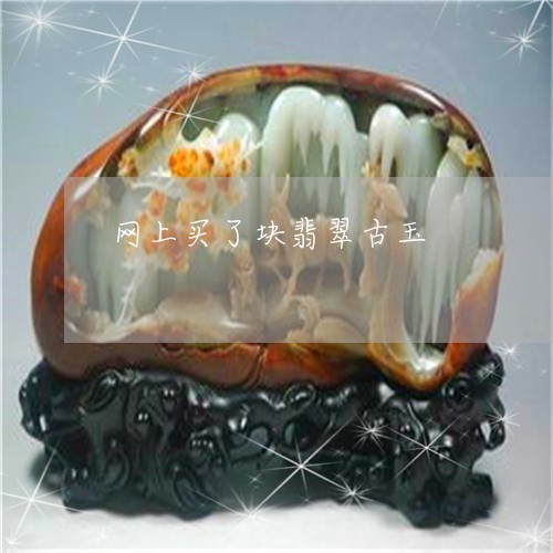 网上买了块翡翠古玉/2023040973713