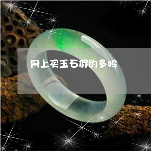 网上买玉石假的多吗/2023040982603 网上买玉石假的多吗/2023040982603