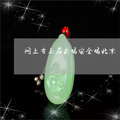 网上有玉石卖吗安全吗北京/2023071194047