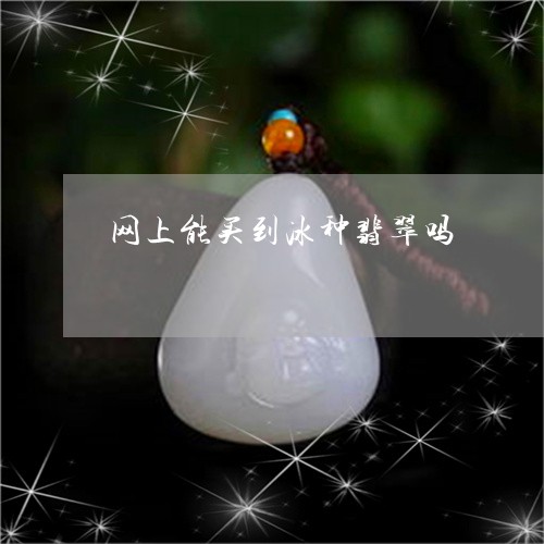 网上能买到冰种翡翠吗