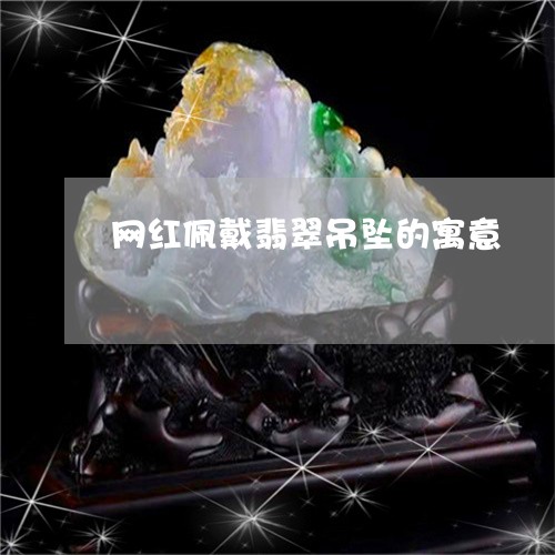 网红佩戴翡翠吊坠的寓意/2023061829593