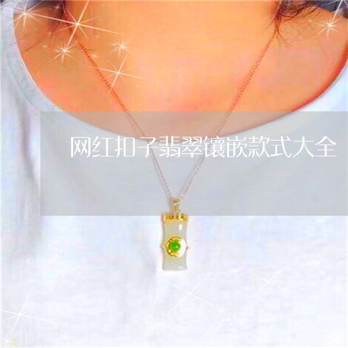 网红扣子翡翠镶嵌款式大全/2023061911927 网红扣子翡翠镶嵌款式大全/2023061911927