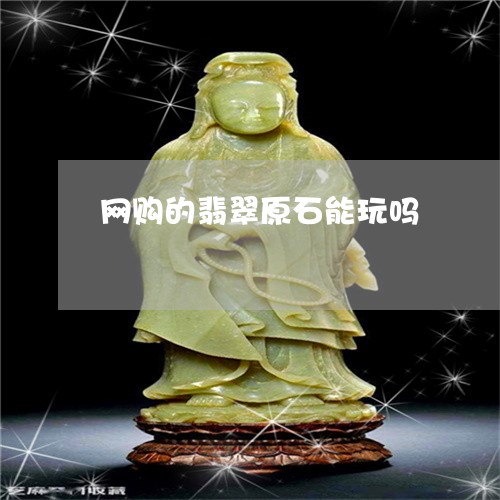 网购的翡翠原石能玩吗
