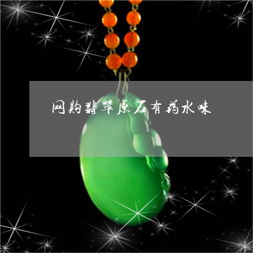 网购翡翠原石有药水味