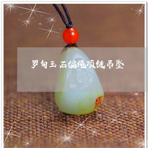 罗甸玉石编绳项链吊坠 罗甸玉石编绳项链吊坠