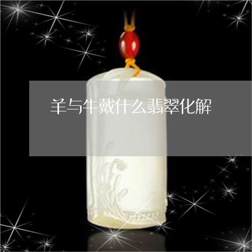羊与牛戴什么翡翠化解