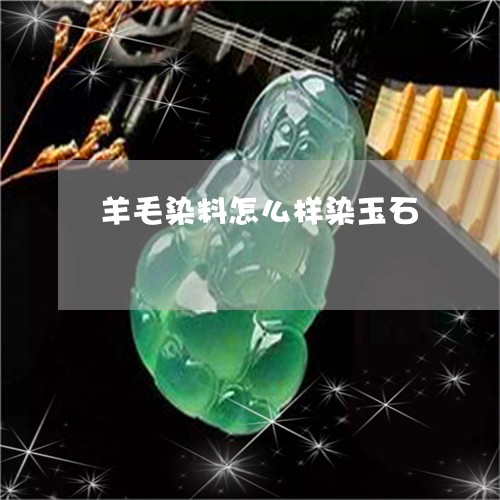 羊毛染料怎么样染玉石 羊毛染料怎么样染玉石