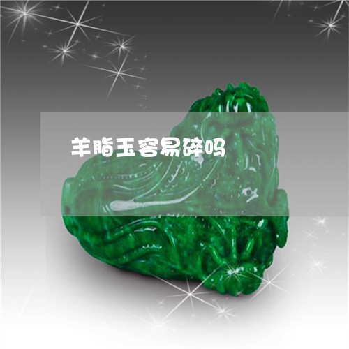 羊脂玉容易碎吗/2023032818151 羊脂玉容易碎吗/2023032818151