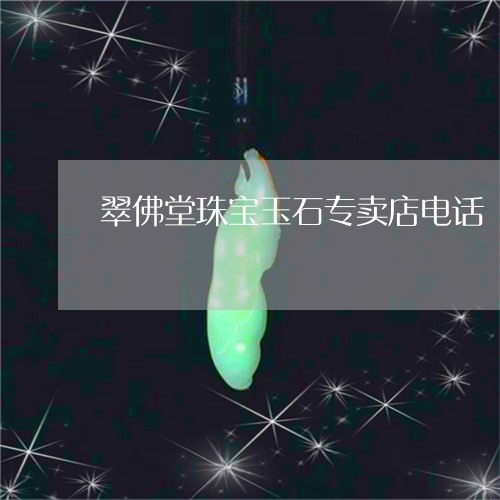 翠佛堂珠宝玉石专卖店电话/2023071167161