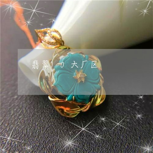 翡翠10大厂区/2023032714039 翡翠10大厂区/2023032714039