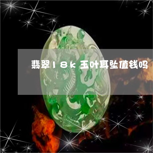 翡翠18k玉叶耳坠值钱吗/2023061946494 翡翠18k玉叶耳坠值钱吗/2023061946494