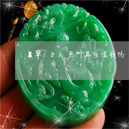 翡翠18k玉叶耳坠值钱吗/2023062802707 翡翠18k玉叶耳坠值钱吗/2023062802707