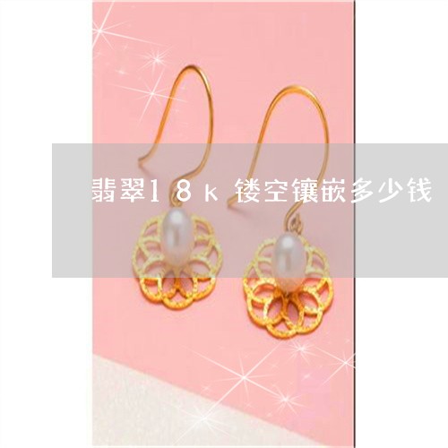 翡翠18k镂空镶嵌多少钱/2023061989462 翡翠18k镂空镶嵌多少钱/2023061989462