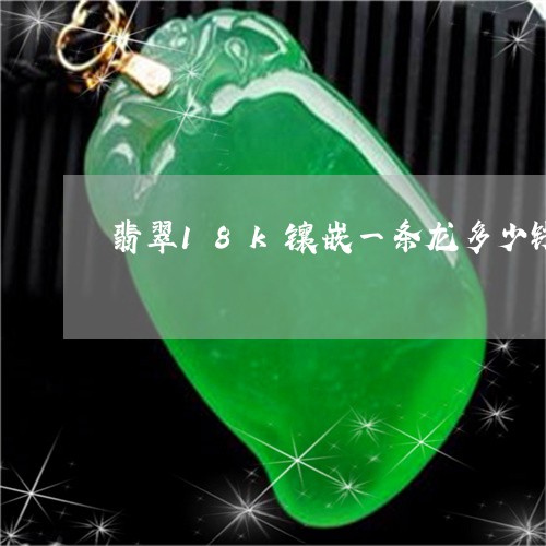 翡翠18k镶嵌一条龙多少钱/2023063093714