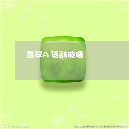 翡翠A货刮玻璃/2023032727270