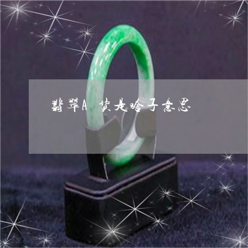 翡翠A货是啥子意思/2023040979473 翡翠A货是啥子意思/2023040979473