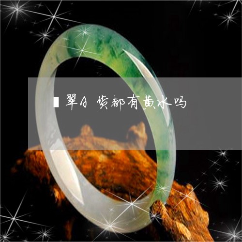 翡翠A货都有黄水吗/2023040908480 翡翠A货都有黄水吗/2023040908480