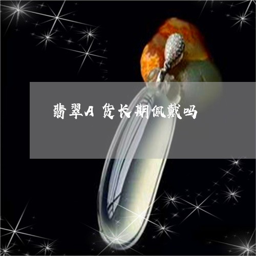 翡翠A货长期佩戴吗/2023040973705 翡翠A货长期佩戴吗/2023040973705