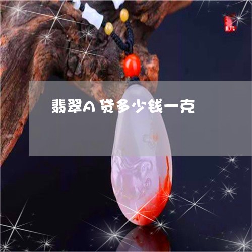 翡翠A贷多少钱一克/2023040929269 翡翠A贷多少钱一克/2023040929269