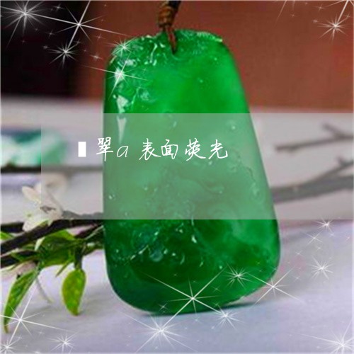 翡翠a表面荧光/2023032738351