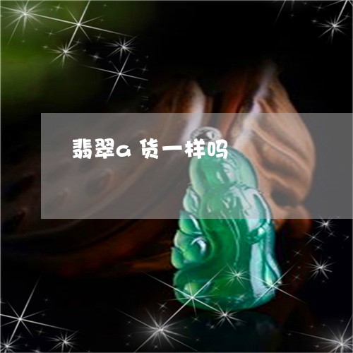 翡翠a货一样吗/2023032737151 翡翠a货一样吗/2023032737151