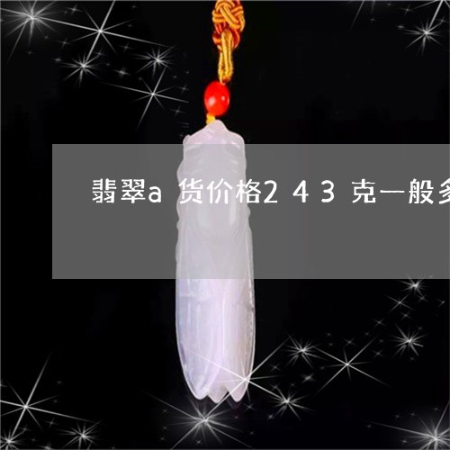 翡翠a货价格243克一般多少钱/2023071251592