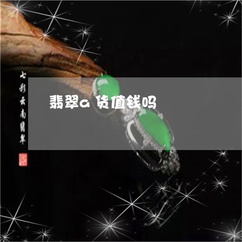 翡翠a货值钱吗/2023032749602 翡翠a货值钱吗/2023032749602