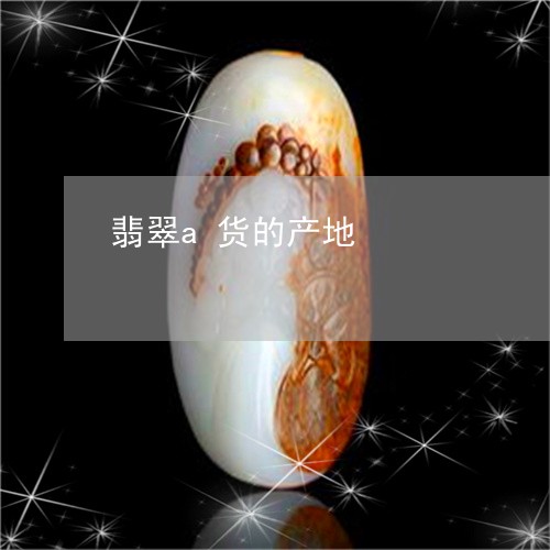 翡翠a货的产地/2023032740572 翡翠a货的产地/2023032740572