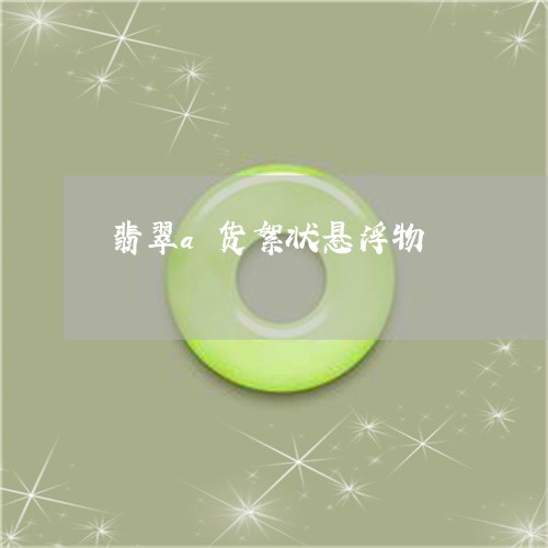 翡翠a货絮状悬浮物/2023040919370 翡翠a货絮状悬浮物/2023040919370