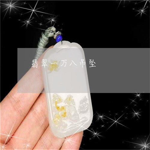 翡翠一万八吊坠/2023032737259 翡翠一万八吊坠/2023032737259