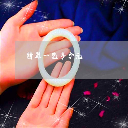 翡翠一克多少元/2023032716926