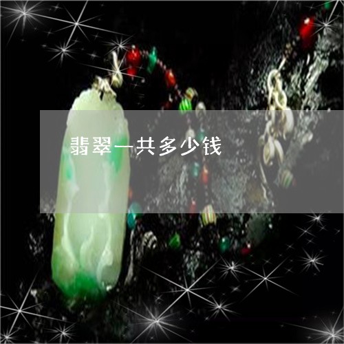 翡翠一共多少钱/2023032747260